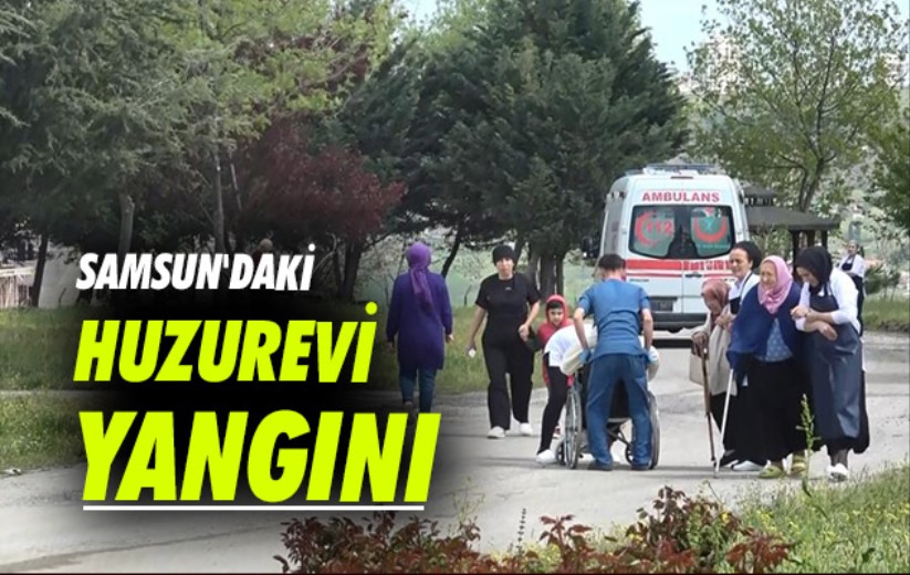 Samsun'daki huzurevi yangını