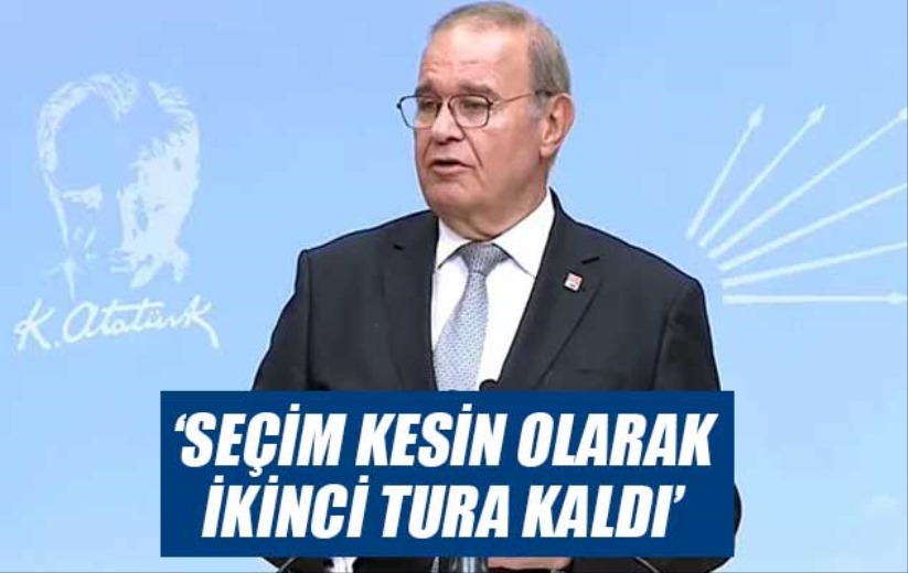 CHP Sözcüsü: Seçim kesin olarak ikinci tura kaldı