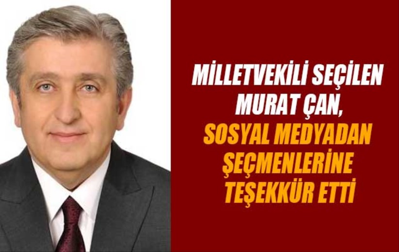 Milletvekili seçilen Murat Çan, sosyal medyadan şeçmenlerine teşekkür etti