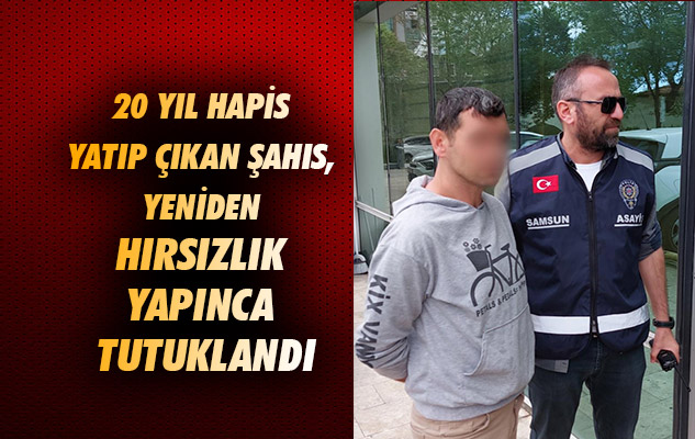 Samsun'da 20 yıl hapis yatıp çıkan şahıs, yeniden hırsızlık yapınca tutuklandı
