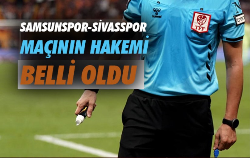Samsunspor-Sivasspor maçının hakemi belli oldu