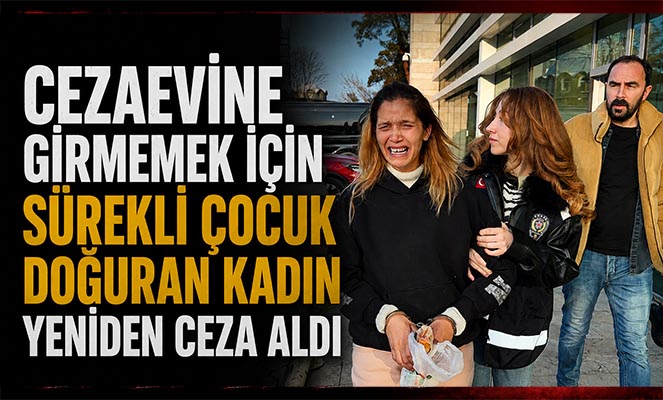 Cezaevine girmemek için sürekli çocuk doğuran kadın yeniden ceza aldı