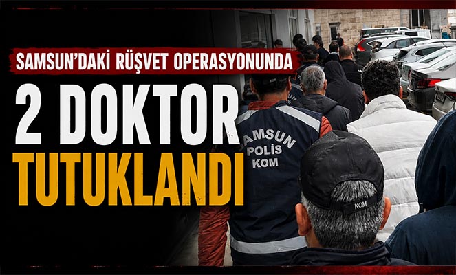 Samsun'daki rüşvet operasyonunda 2 doktor tutuklandı