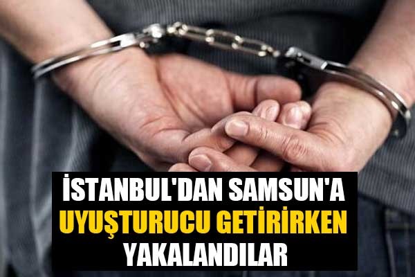 İstanbul'dan Samsun'a uyuşturucu getirirken yakalandılar