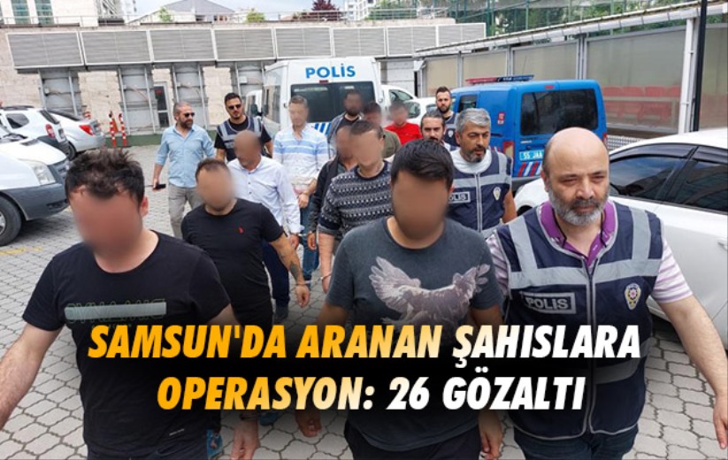 Samsun'da aranan şahıslara operasyon: 26 gözaltı