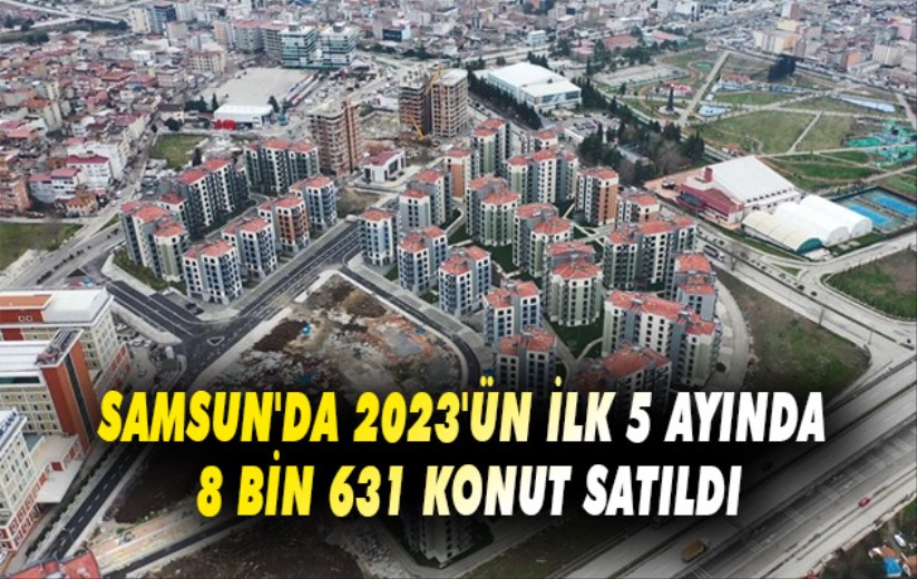 Samsun'da 2023'ün ilk 5 ayında 8 bin 631 konut satıldı