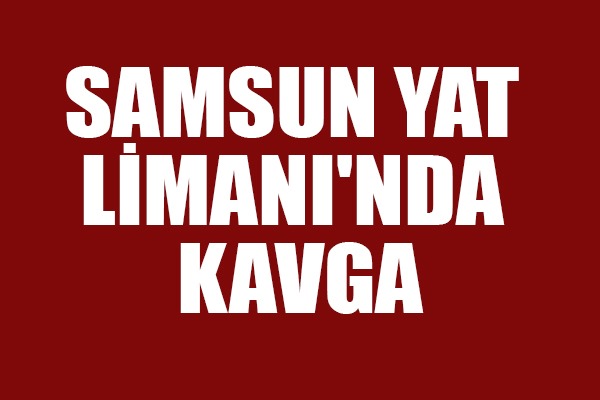 Samsun Yat Limanı'nda kavga