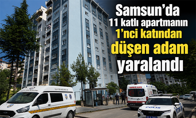 Samsun'da 11 katlı apartmanın 1'nci katından düşen adam yaralandı