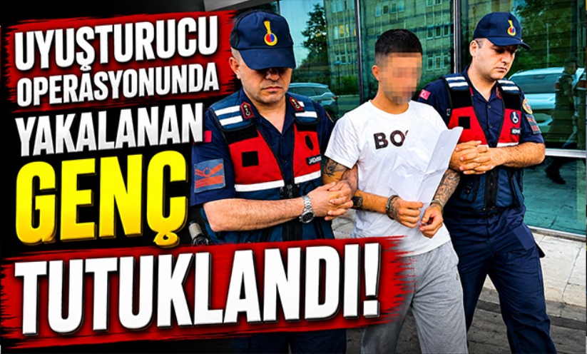 Uyuşturucu operasyonunda yakalanan genç tutuklandı