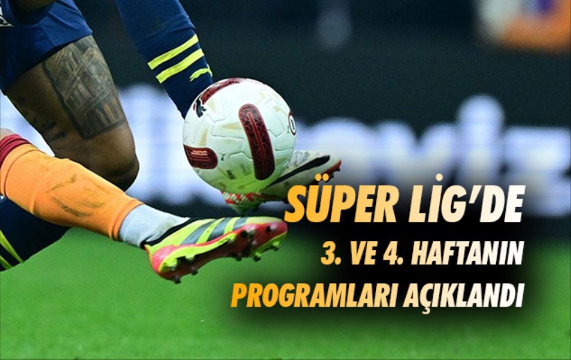 Süper Lig'de 3. ve 4. haftanın programları açıklandı