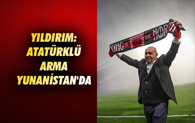 Yıldırım: Atatürklü Arma Yunanistan'da 