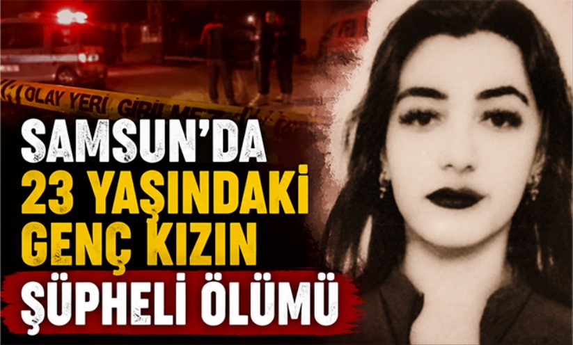 Samsun'da 23 yaşındaki genç kızın şüpheli ölümü