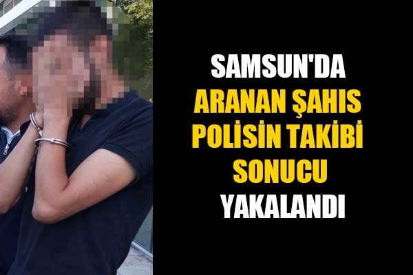 Samsun'da aranan şahıs polisin takibi sonucu yakalandı