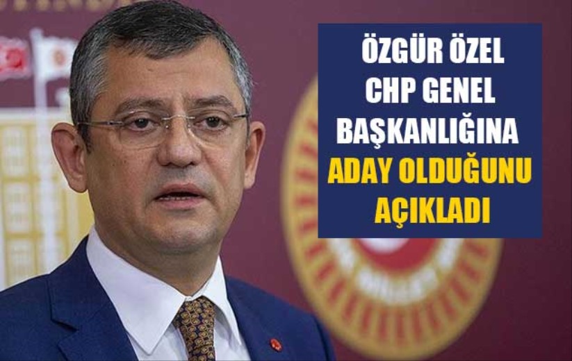 Özgür Özel CHP genel başkanlığına aday olduğunu açıkladı