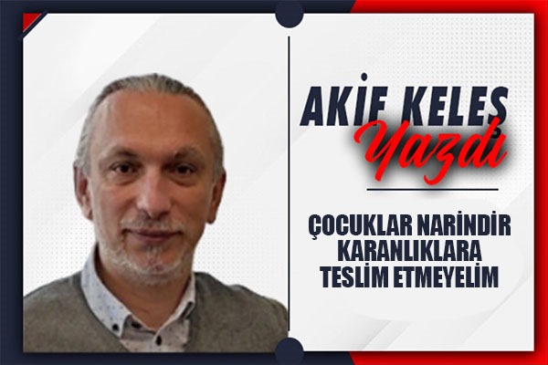 ÇOCUKLAR NARİNDİR KARANLIKLARA TESLİM ETMEYELİM 