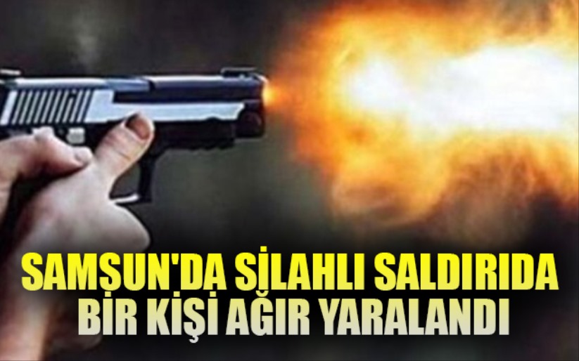 Samsun'da silahlı saldırıda bir kişi ağır yaralandı