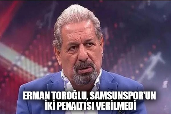 Erman Toroğlu, Samsunspor'un İki Penaltısı Verilmedi