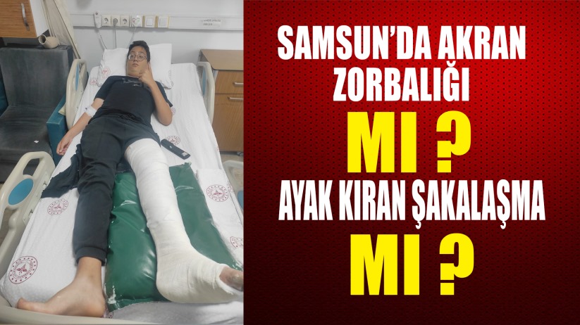 Samsun'da akran zorbalığı mı? Ayak kıran şakalaşma mı?