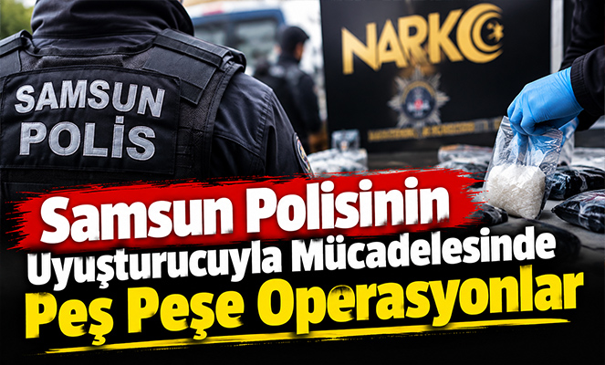 Samsun Polisinin Uyuşturucuyla Mücadelesinde Peş Peşe Operasyonlar