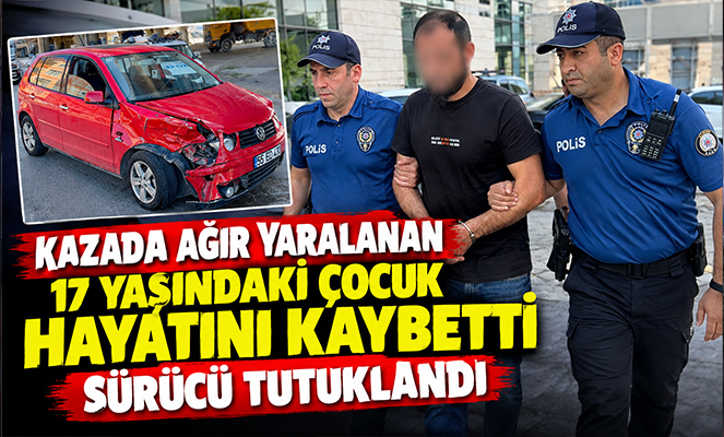 Kazada ağır yaralanan 17 yaşındaki çocuk hayatını kaybetti, sürücü tutuklandı