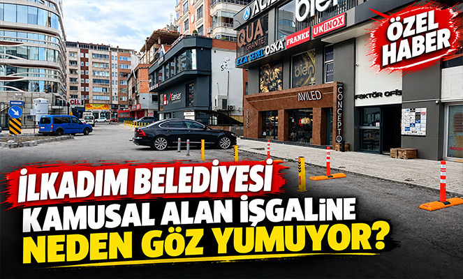 Kamusal Alan İşgaline İlkadım Belediyesi Neden Göz Yumuyor