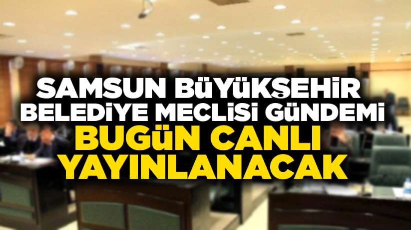  Samsun Büyükşehir Belediye Meclisi bugün canlı yayınlanacak
