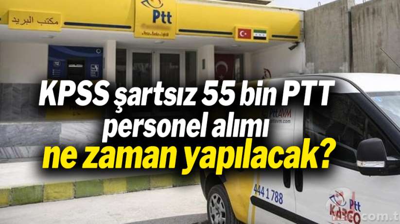 KPSS şartsız 55 bin PTT personel alımı ne zaman yapılacak?