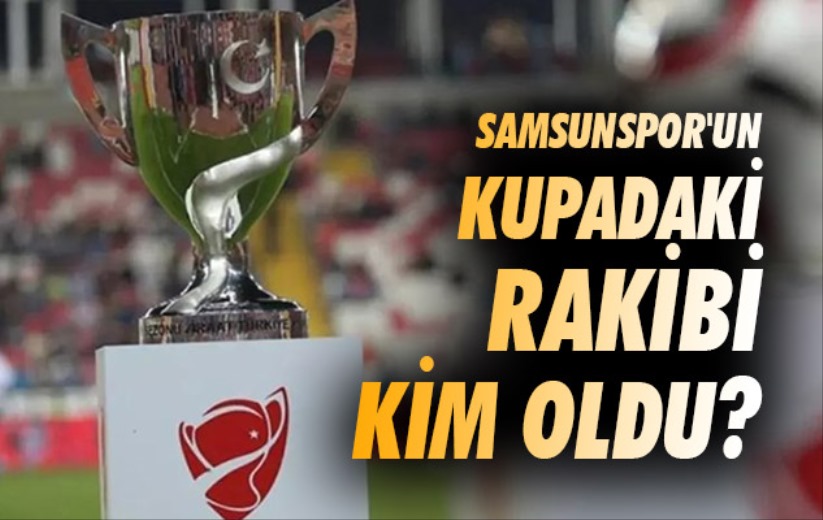 Samsunspor'un kupadaki rakibi kim oldu?