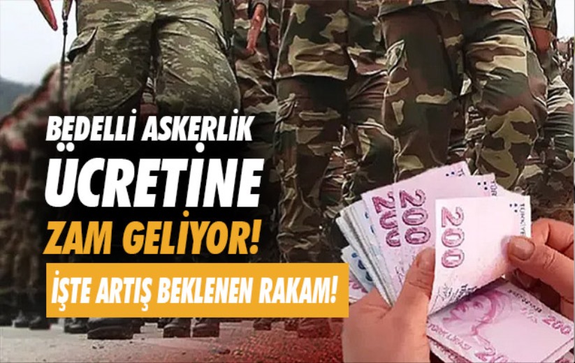 Bedelli askerlik ücretine zam geliyor! İşte artış beklenen rakam! 