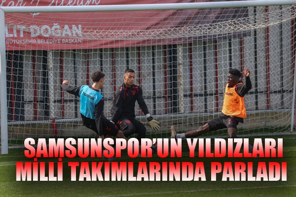 Samsunspor'un yıldızları, milli takımlarında parladı