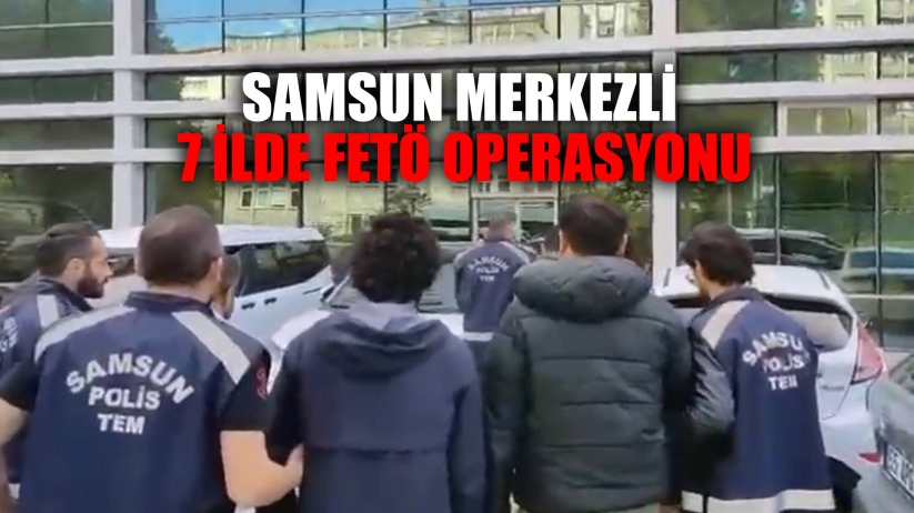 Samsun merkezli 7 ilde FETÖ operasyonu: 7 gözaltı