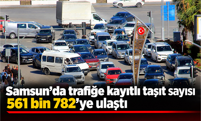 Samsun'da trafiğe kayıtlı taşıt sayısı 561 bin 782'ye ulaştı