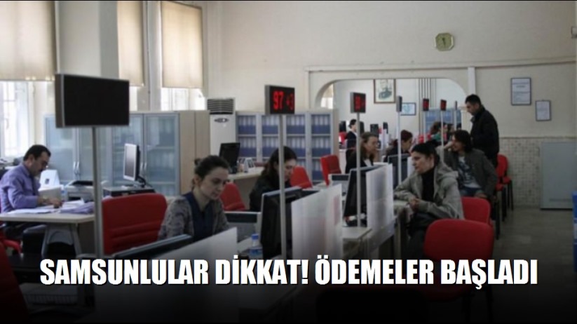 Samsunlular dikkat! Ödemeler başladı