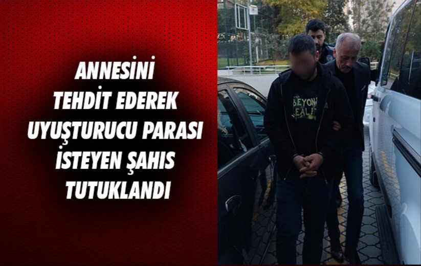 Samsun'da annesini tehdit ederek uyuşturucu parası isteyen şahıs tutuklandı