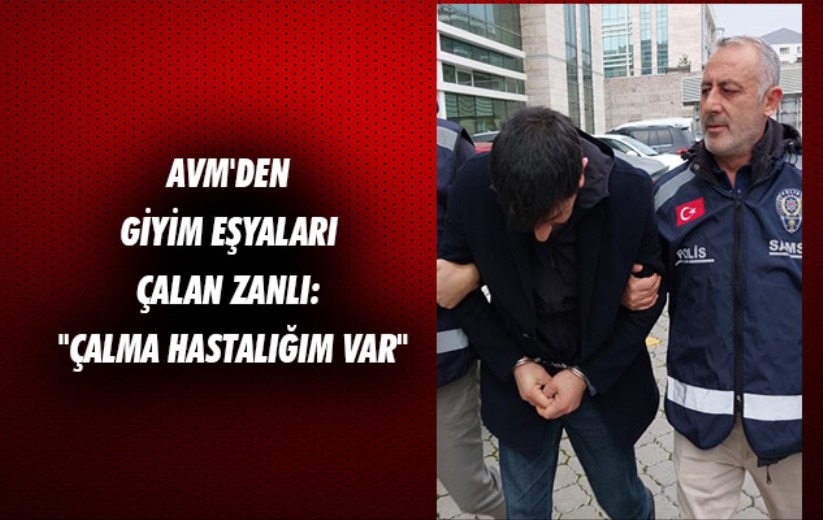 Samsun'da AVM'den giyim eşyaları çalan zanlı: 'Çalma hastalığım var'