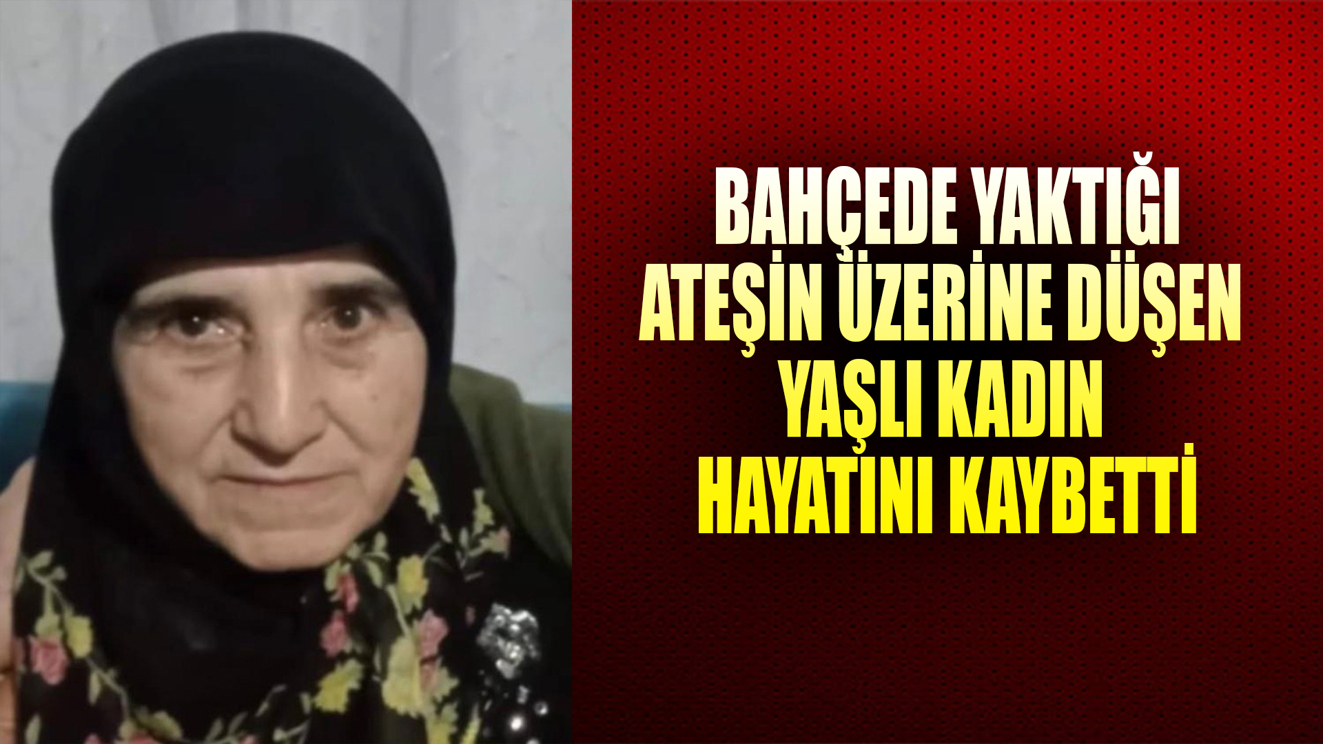 Bahçede yaktığı ateşin üzerine düşen yaşlı kadın hayatını kaybetti