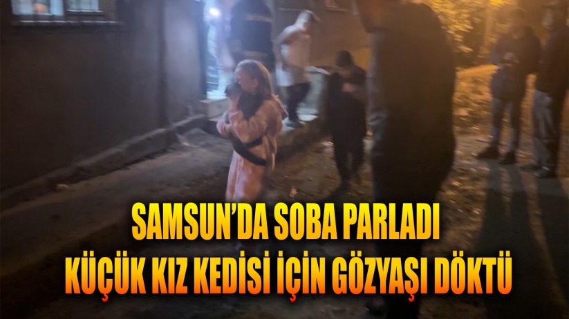 Samsun'da soba parladı: 2 kişi dumandan etkilendi, küçük kız kedisi için gözyaşı döktü