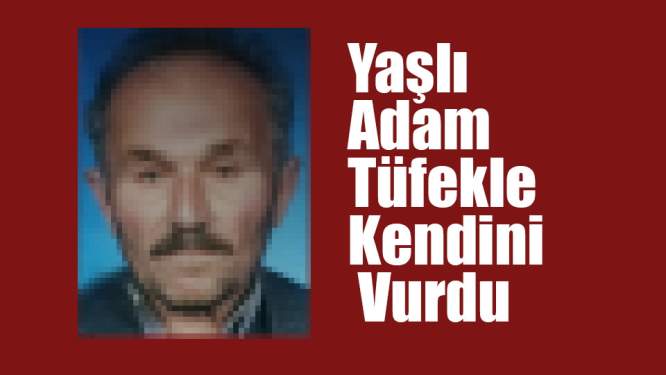 Yaşlı adam tüfekle kendini vurdu