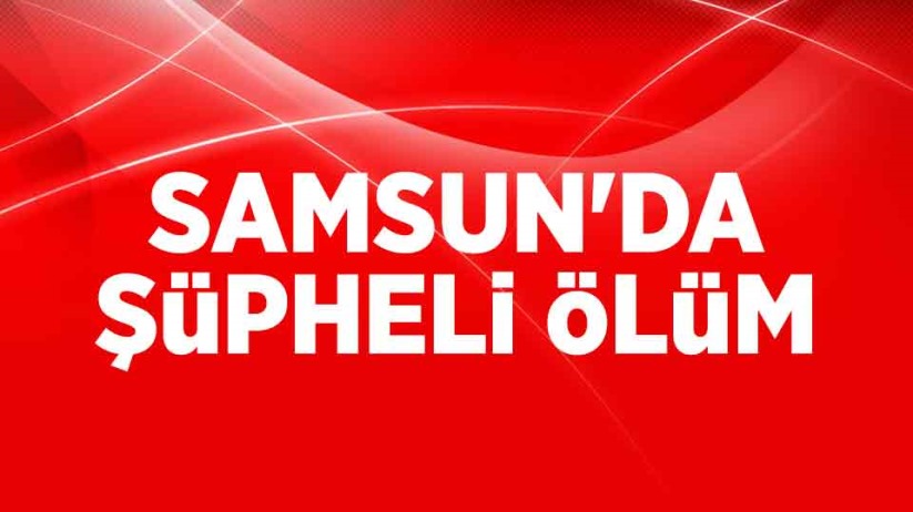 Samsun'da şüpheli ölüm