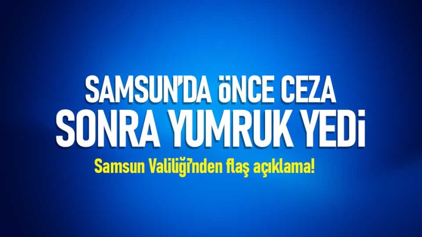 Samsun'da önce ceza sonra yumruk yedi! Flaş gelişme