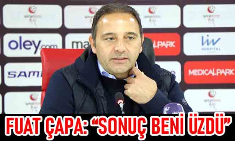 Fuat Çapa: 'Sonuç beni üzdü'