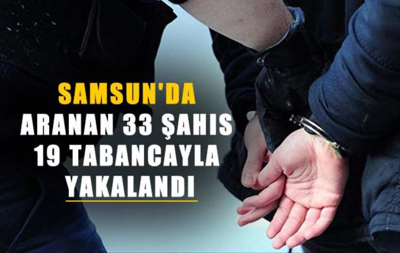 Samsun'da aranan 33 şahıs 19 tabancayla yakalandı