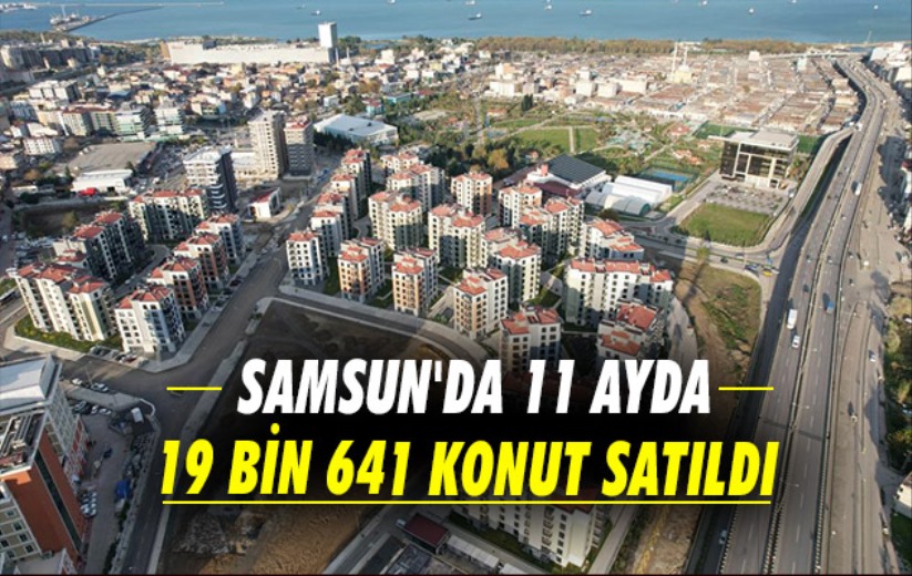 Samsun'da 11 ayda 19 bin 641 konut satıldı