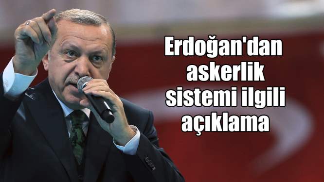 Erdoğan'dan yeni askerlik sistemi ilgili flaş açıklama