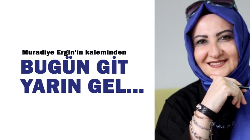 BUGÜN GİT YARIN GEL