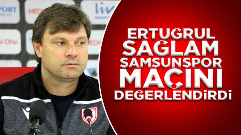 Ertuğrul Sağlam Samsunspor Zonguldak Kömürspor maçını değerlendirdi