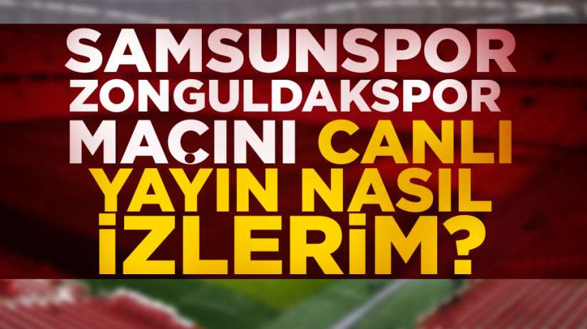 Samsunspor Zonguldakspor maçı canlı yayın nasıl izlerim?