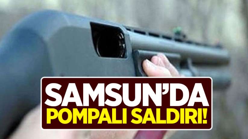 Samsun'da pompalı tüfekli saldırı!