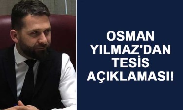 Osman Yılmaz'dan Tesis açıklaması!