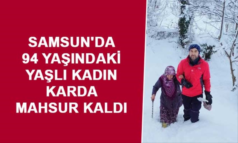 Samsun'da 94 yaşındaki yaşlı kadın karda mahsur kaldı